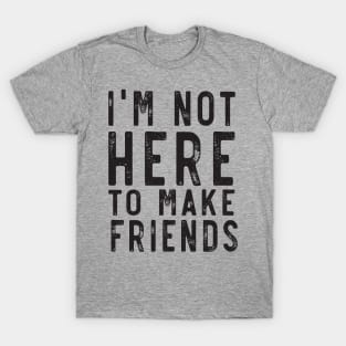 Not here to make friends T-Shirt